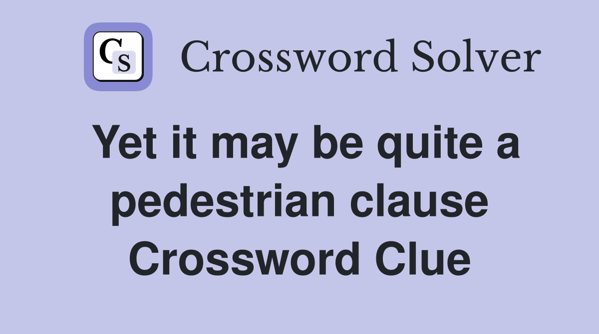 Yet it may be quite a pedestrian clause Crossword Clue