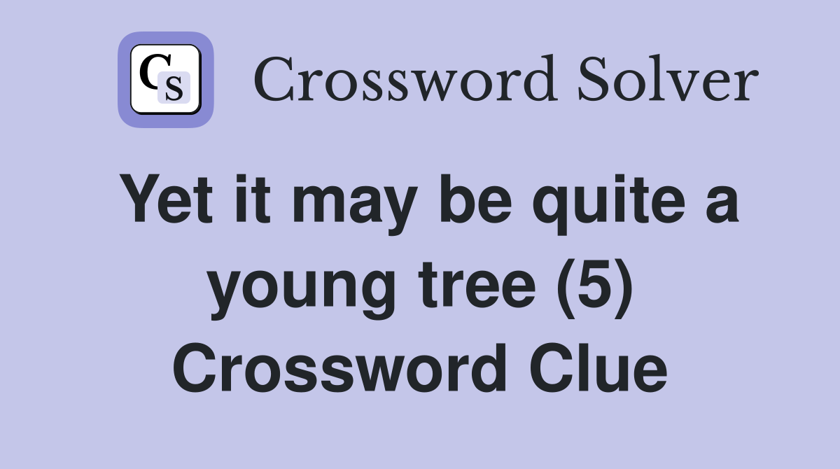 Yet it may be quite a young tree (5) Crossword Clue