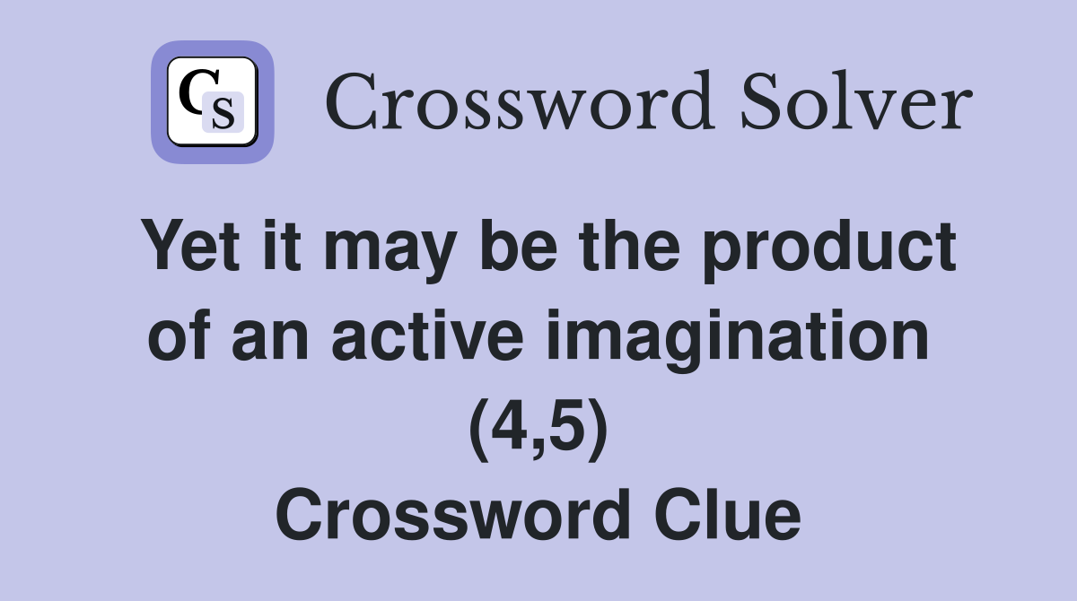 Yet it may be the product of an active imagination (4,5) Crossword Clue