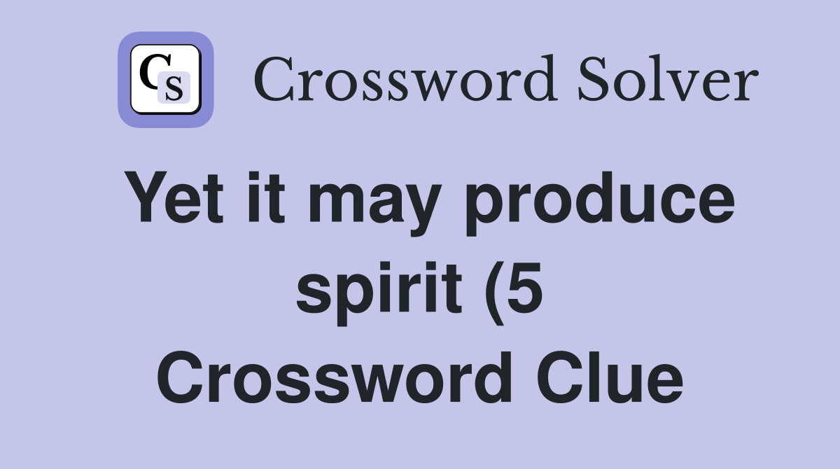 Yet it may produce spirit (5) Crossword Clue Answers Crossword Solver Yet it may produce spirit (5) Crossword Clue Answers Crossword Solver