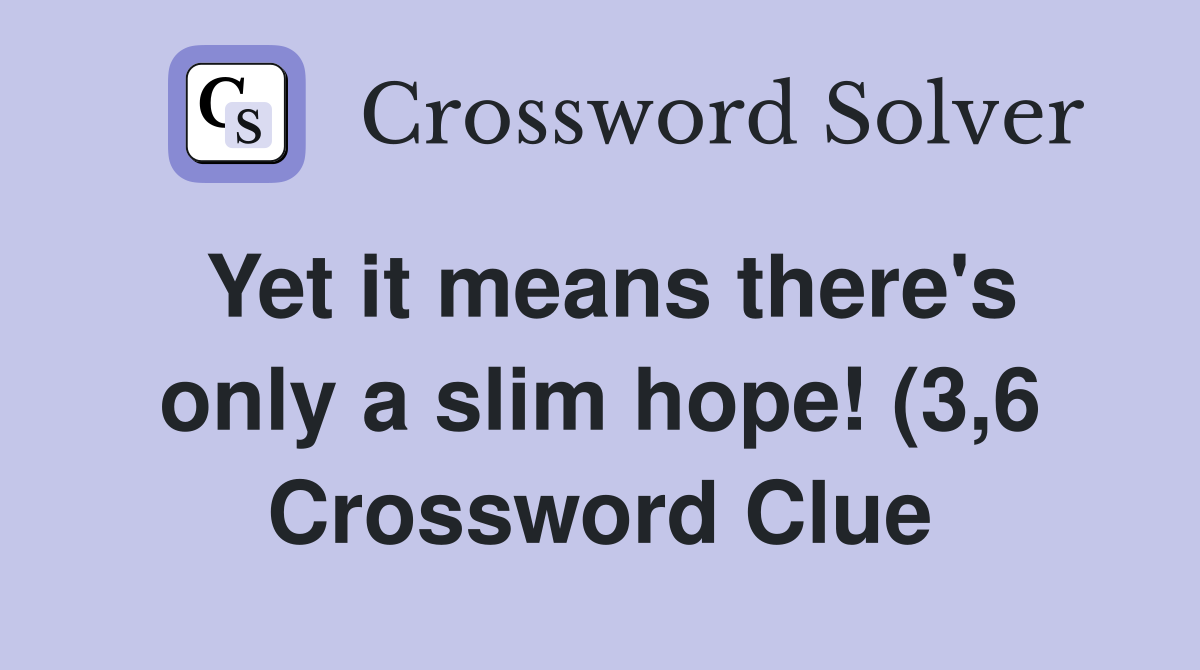 Yet it means there #39 s only a slim hope (3 6) Crossword Clue Answers Yet it means there #39 s only a slim hope (3 6) Crossword Clue Answers