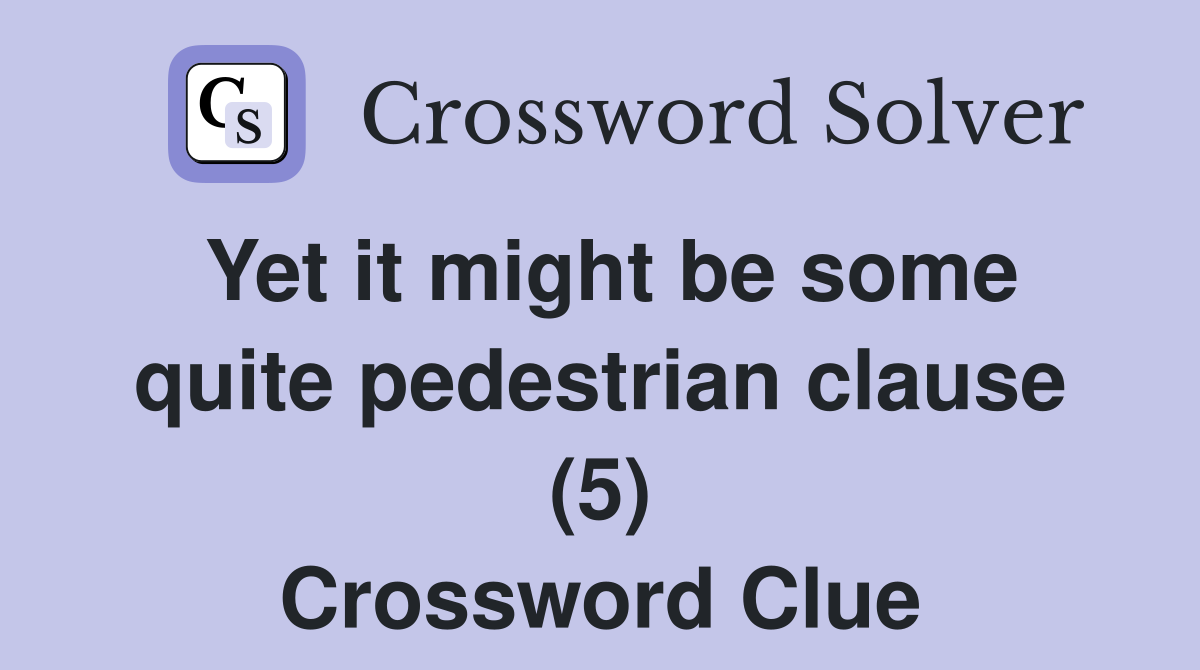 Yet it might be some quite pedestrian clause (5) Crossword Clue