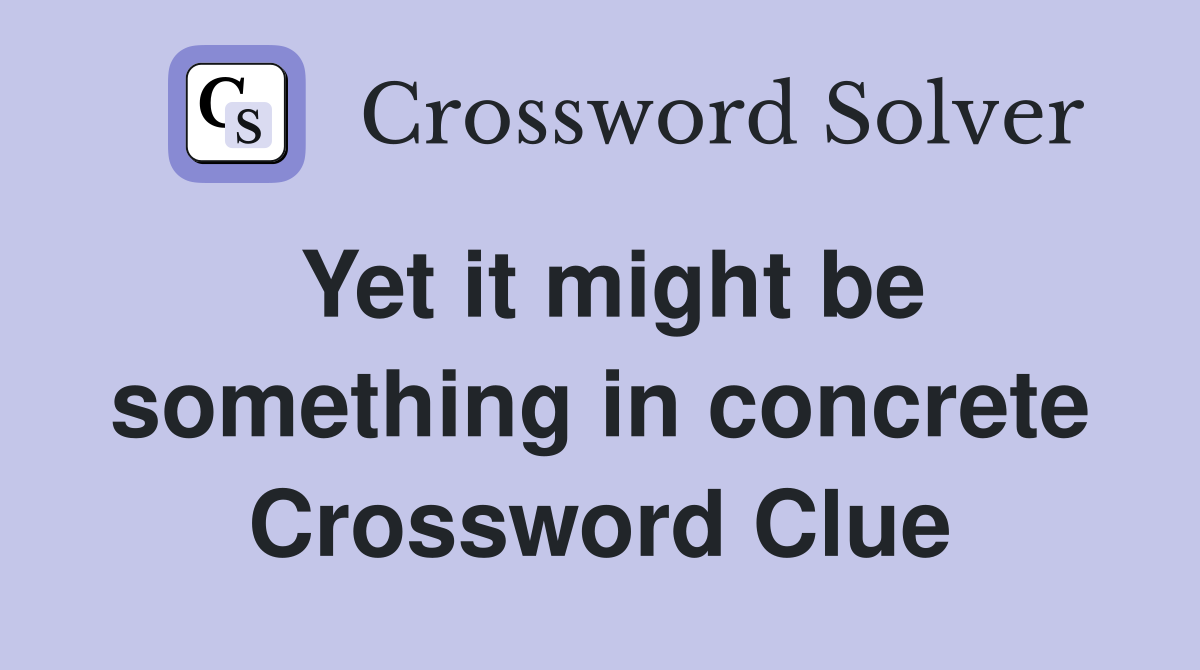 Yet it might be something in concrete Crossword Clue