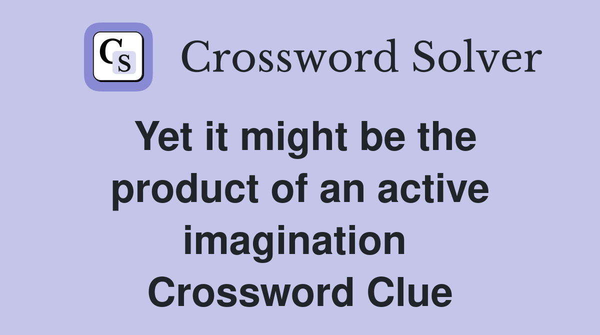 Yet it might be the product of an active imagination  Crossword Clue