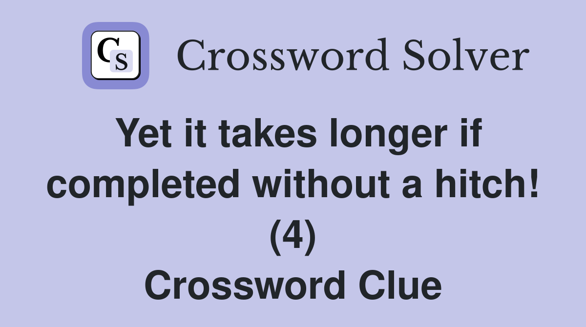 Yet it takes longer if completed without a hitch! (4) Crossword Clue