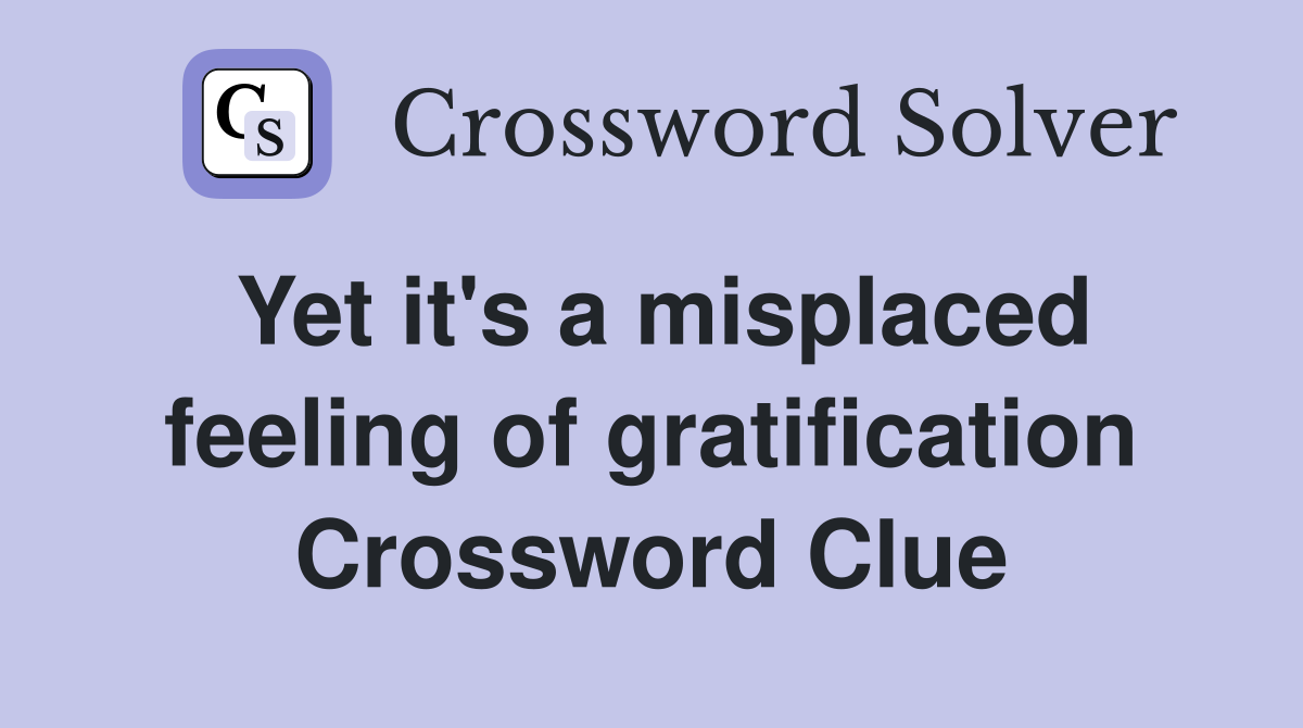 Yet it's a misplaced feeling of gratification Crossword Clue