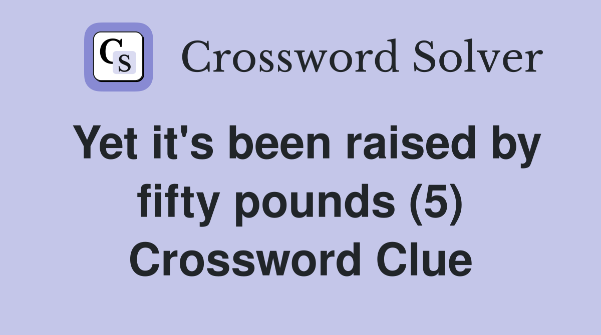Yet it's been raised by fifty pounds (5) Crossword Clue