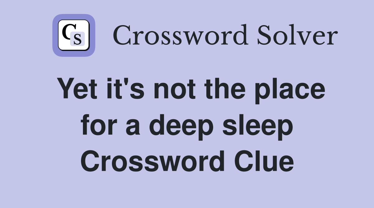 Yet it's not the place for a deep sleep Crossword Clue
