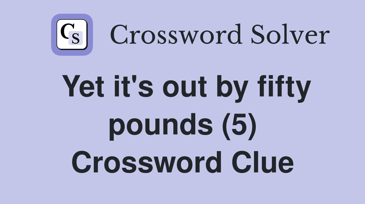 Yet it's out by fifty pounds (5) Crossword Clue