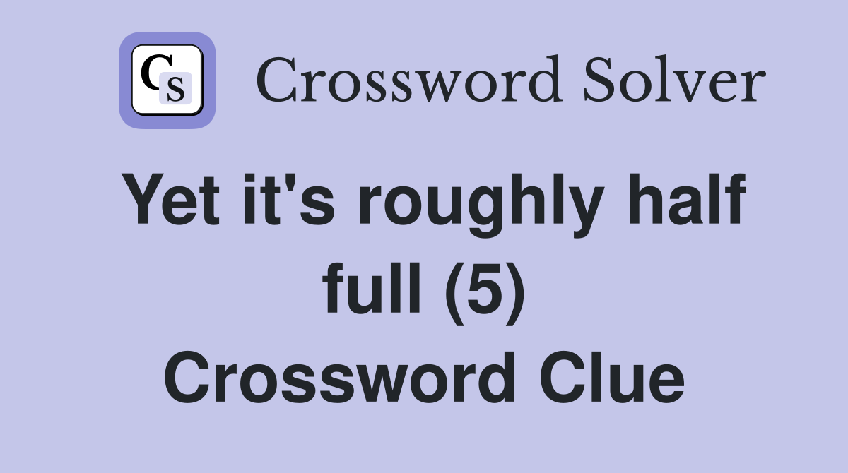 Yet it's roughly half full (5) Crossword Clue