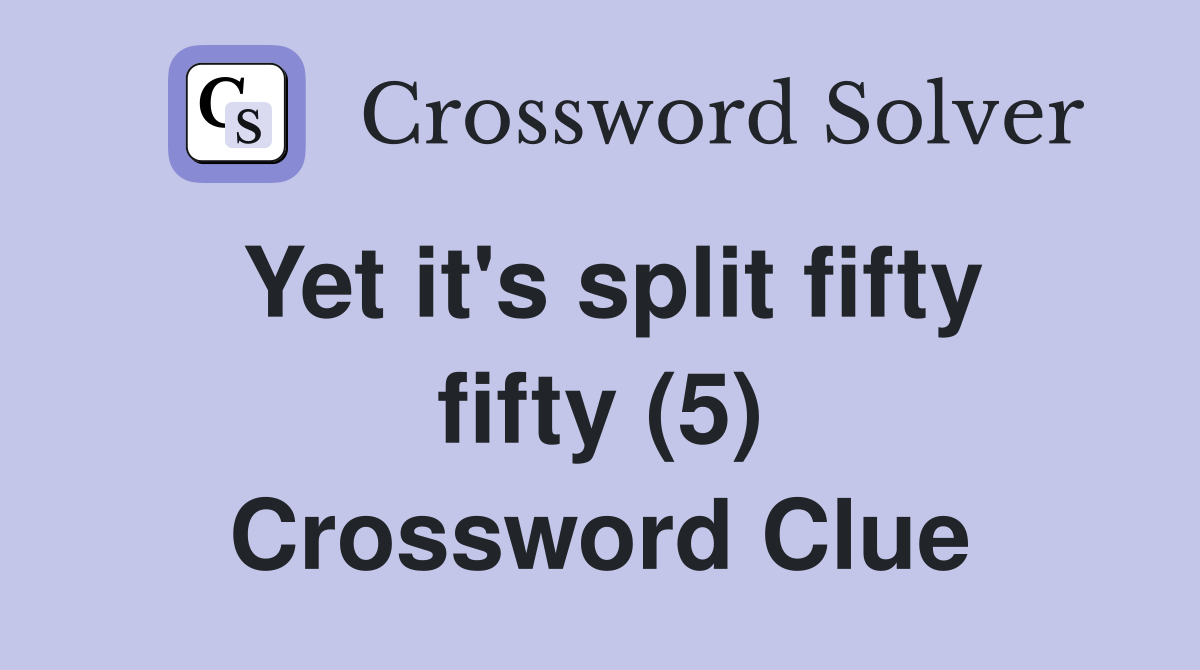 Yet it's split fifty fifty (5) Crossword Clue