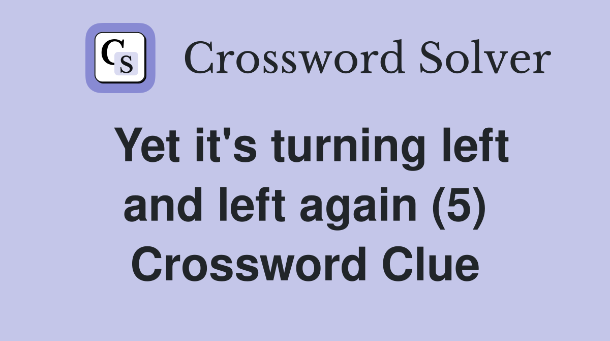 Yet it's turning left and left again (5) Crossword Clue