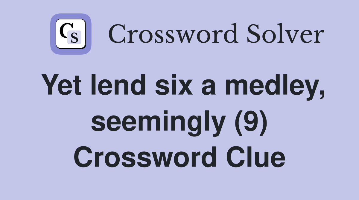 Yet lend six a medley, seemingly (9) Crossword Clue