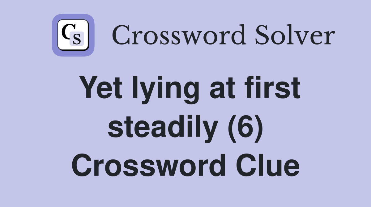 Yet lying at first steadily (6) Crossword Clue