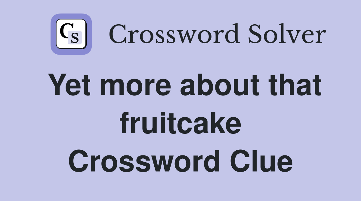 Yet more about that fruitcake Crossword Clue