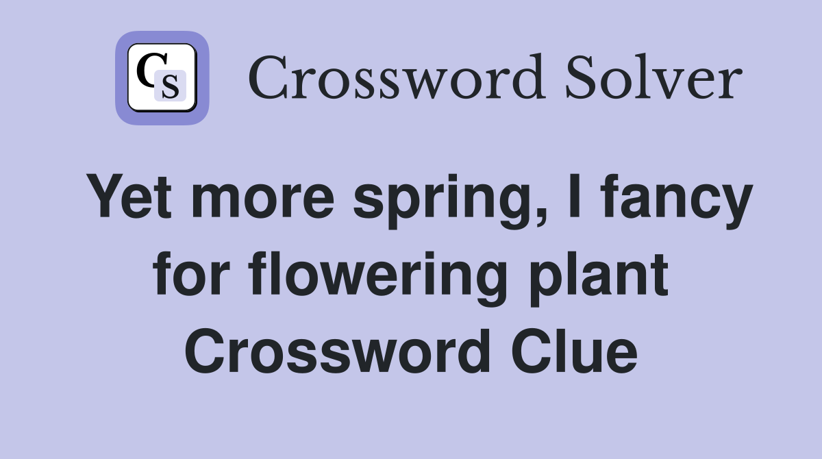 Yet more spring, I fancy for flowering plant Crossword Clue