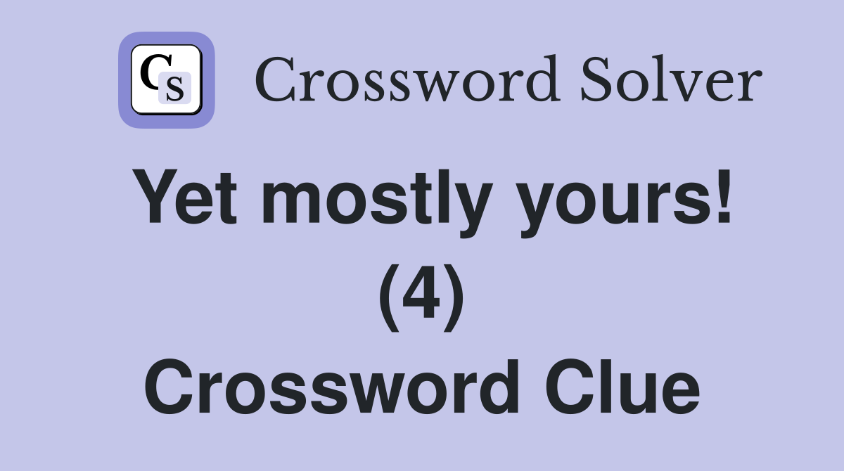 Yet mostly yours! (4) Crossword Clue