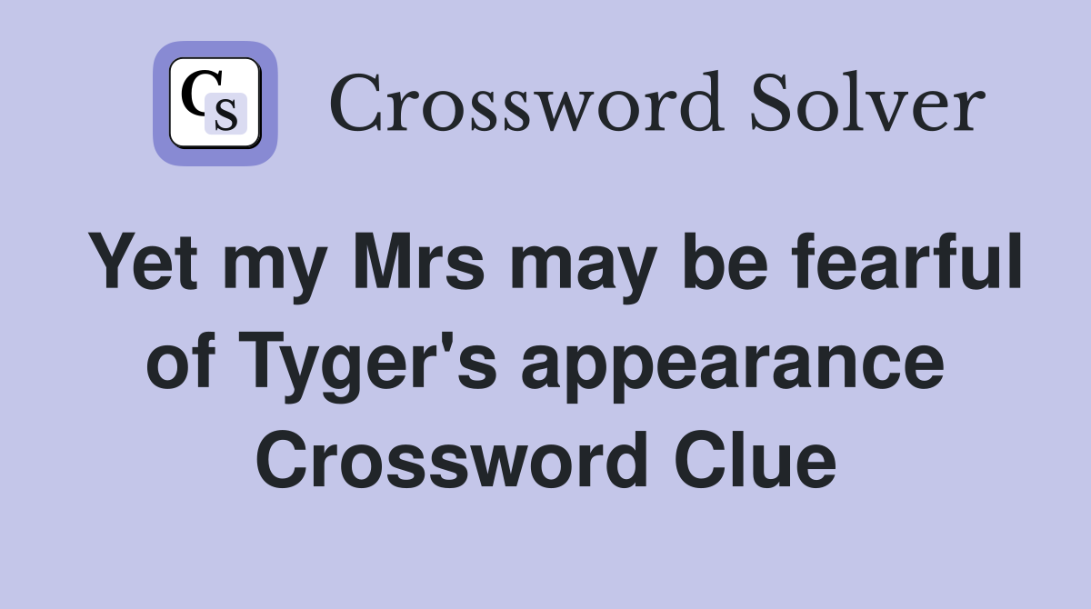 Yet my Mrs may be fearful of Tyger's appearance Crossword Clue