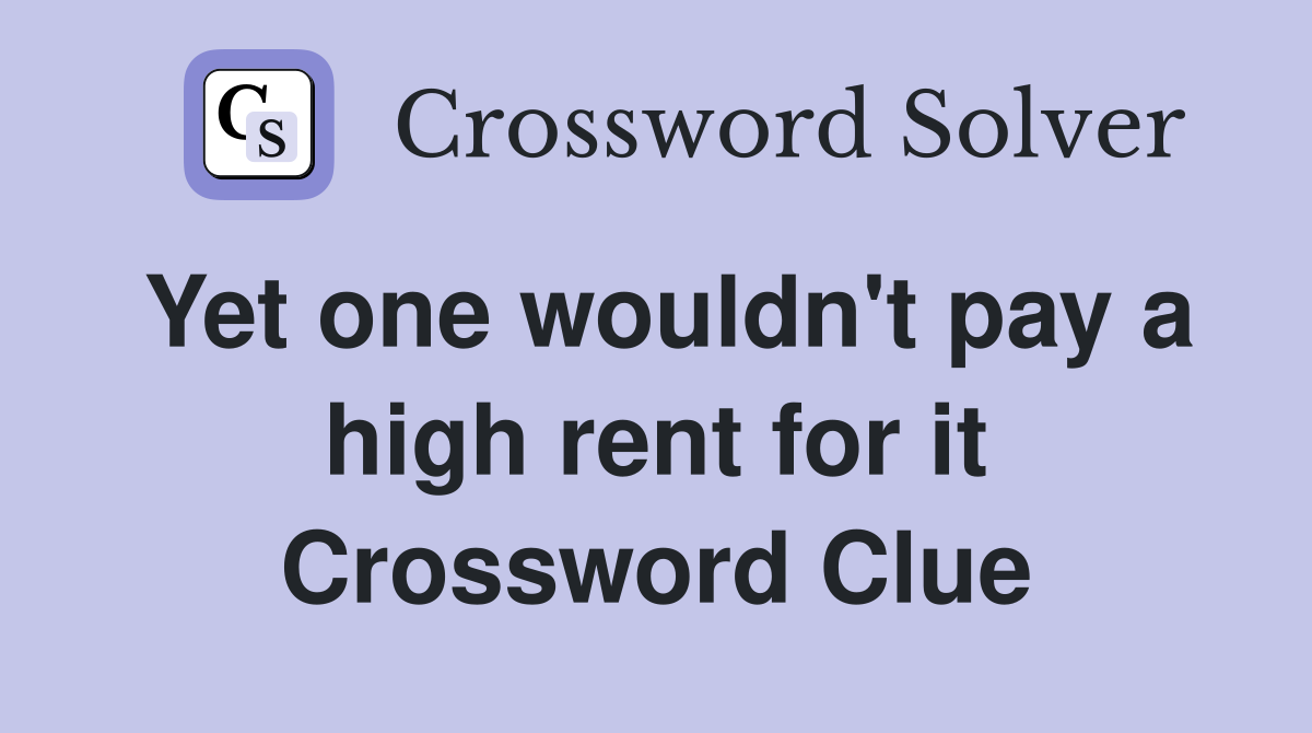 Yet one wouldn't pay a high rent for it Crossword Clue