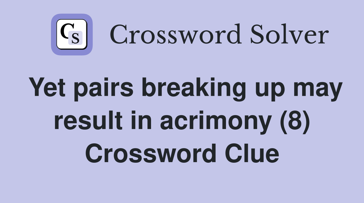 Yet pairs breaking up may result in acrimony (8) Crossword Clue