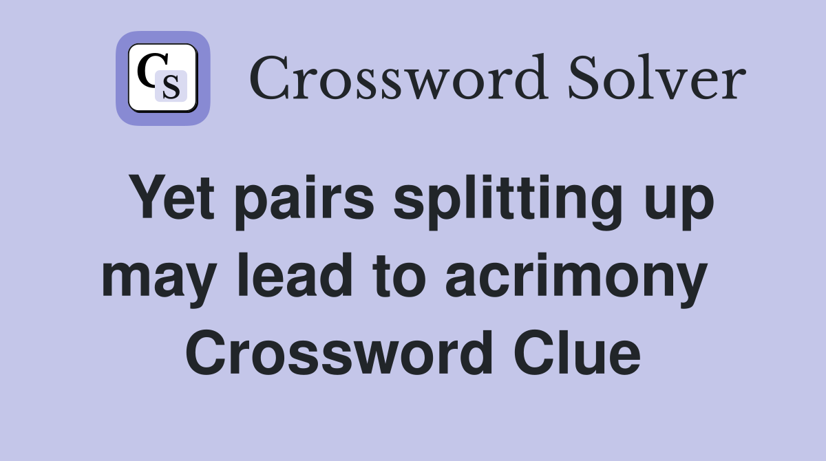 Yet pairs splitting up may lead to acrimony  Crossword Clue