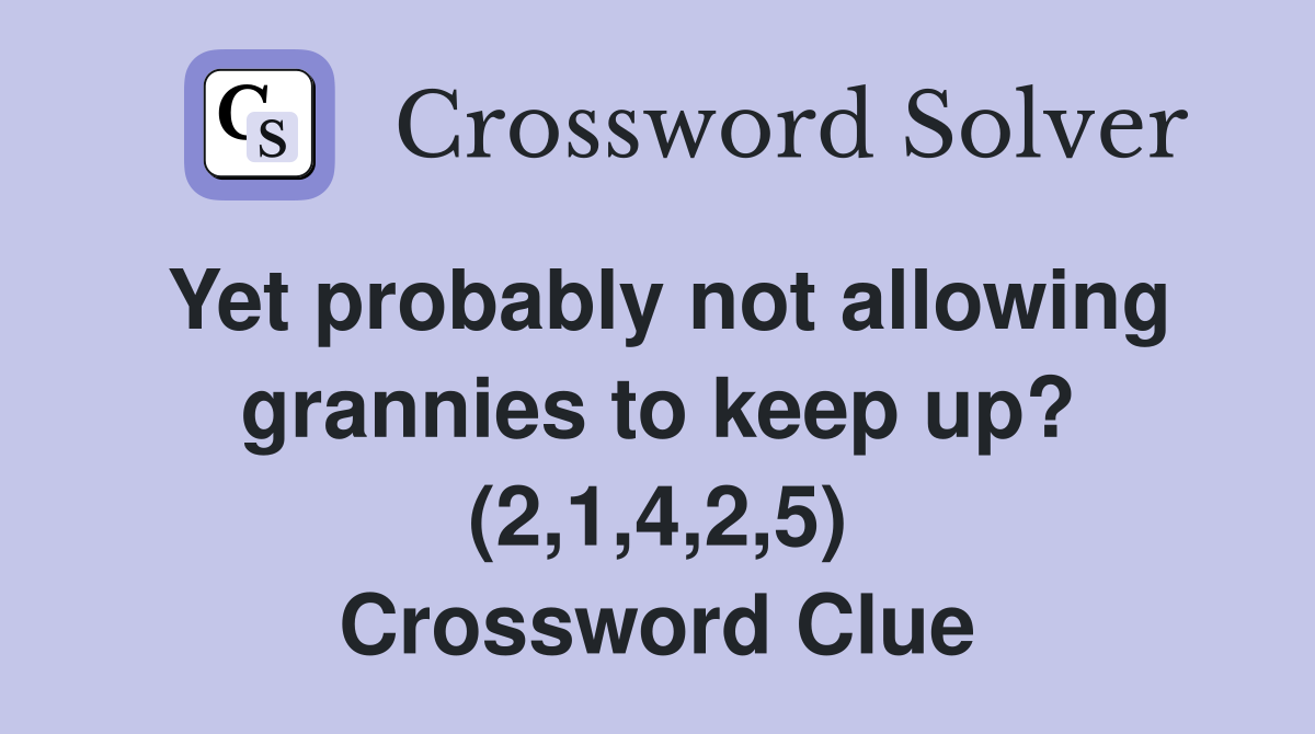 Yet probably not allowing grannies to keep up? (2,1,4,2,5) Crossword Clue
