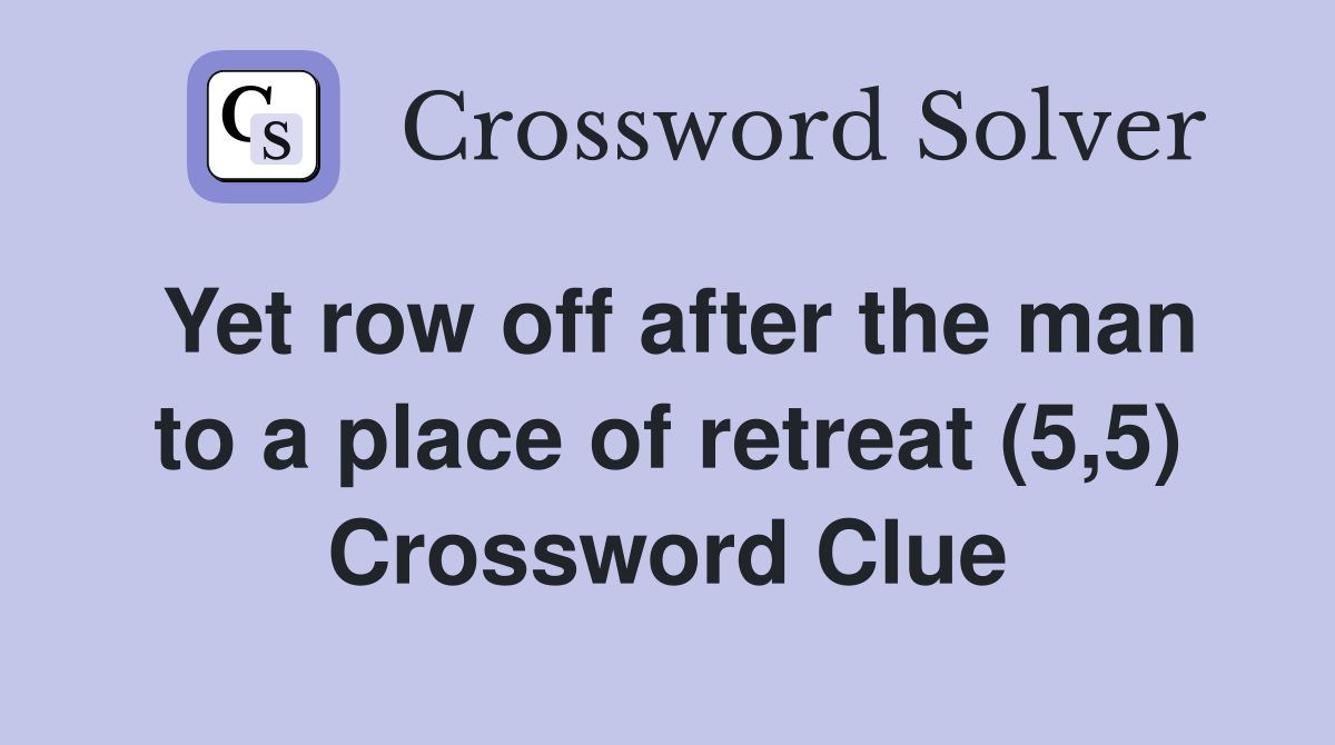 Yet row off after the man to a place of retreat (5,5) Crossword Clue