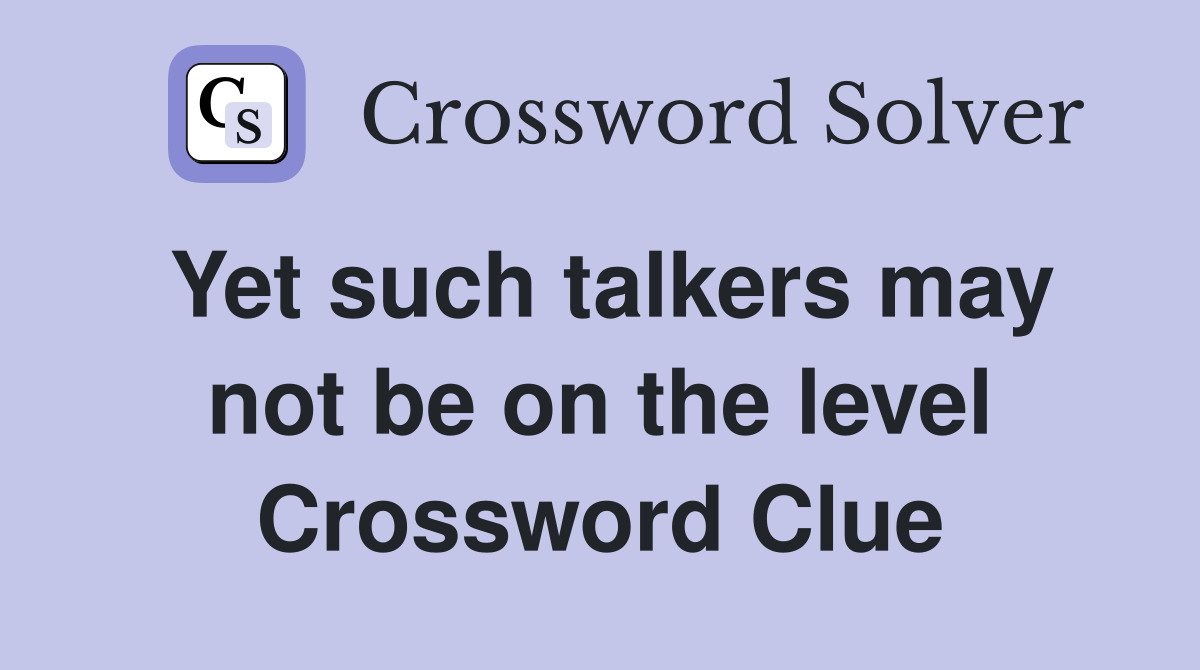 Yet such talkers may not be on the level Crossword Clue