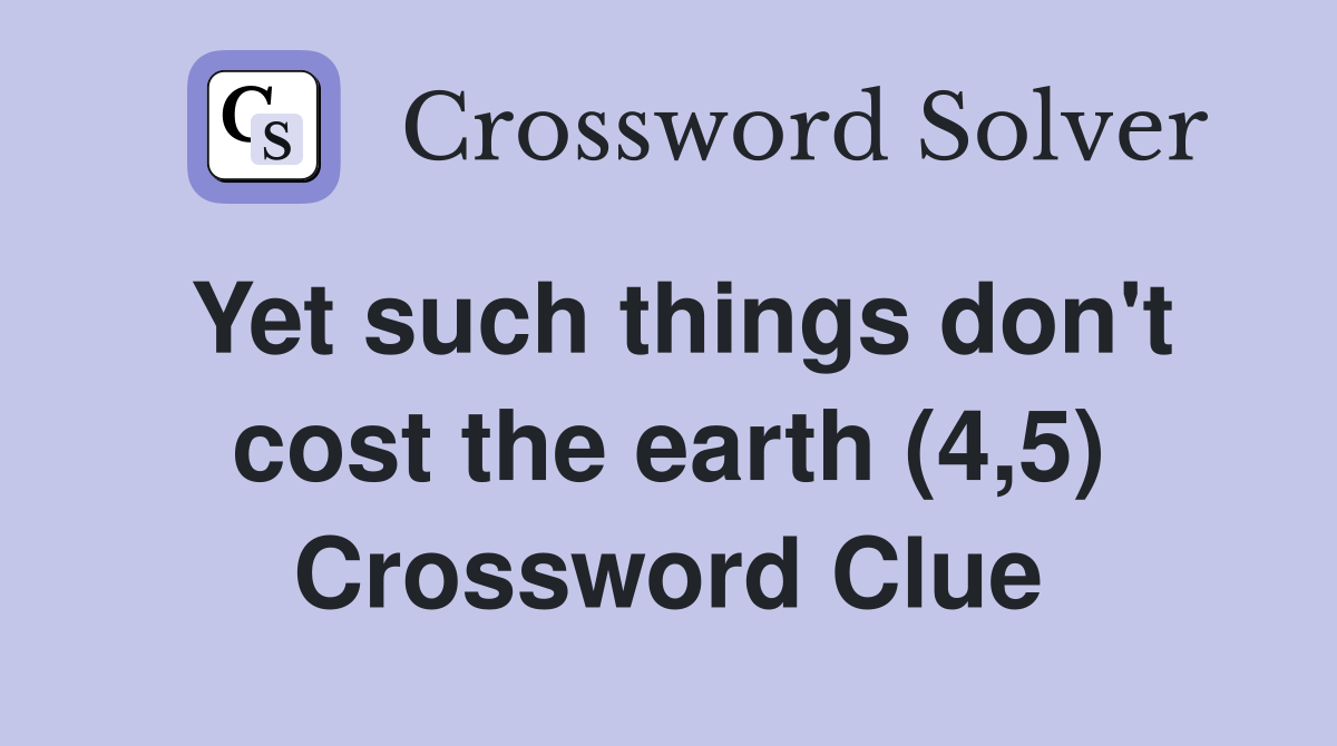 Yet such things don't cost the earth (4,5) Crossword Clue