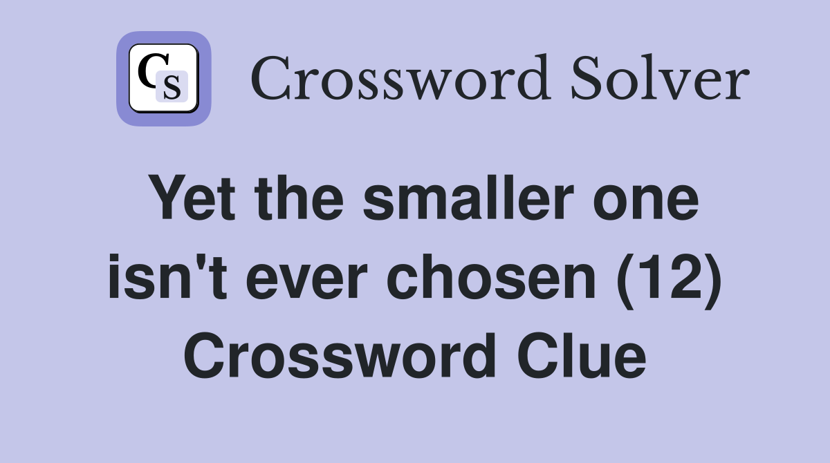 Yet the smaller one isn't ever chosen (12) Crossword Clue