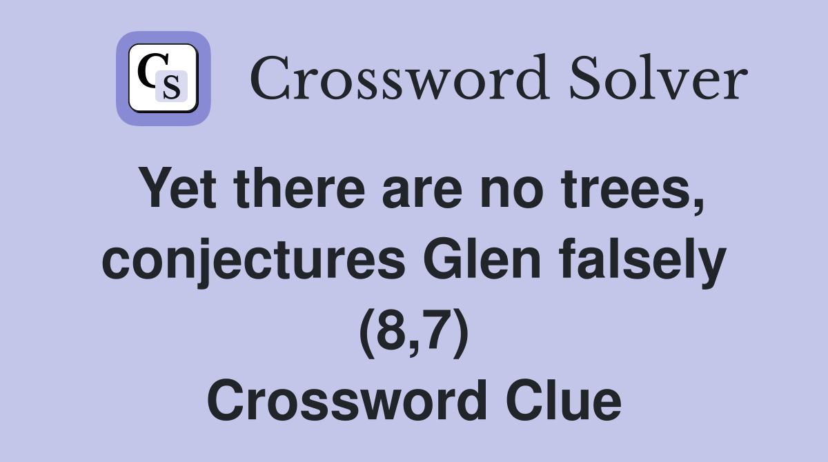 Yet there are no trees, conjectures Glen falsely (8,7) Crossword Clue
