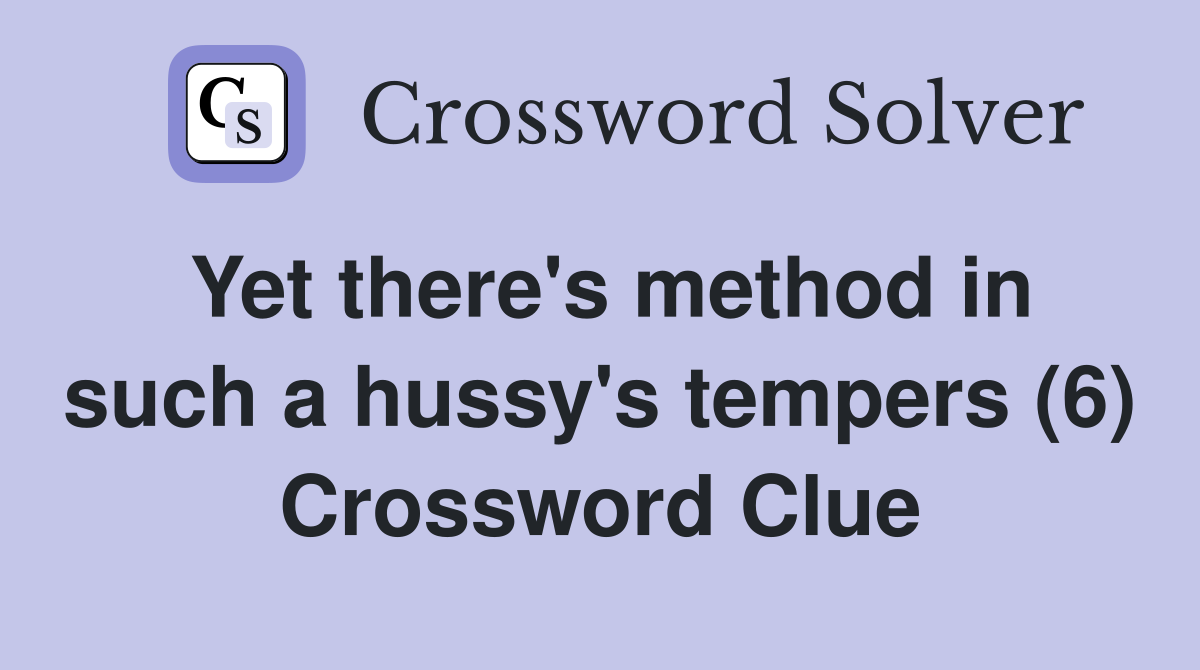Yet there's method in such a hussy's tempers (6) Crossword Clue