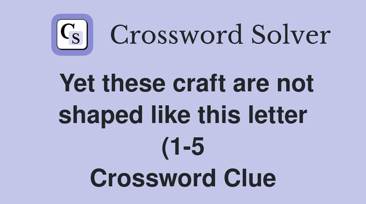 Yet these craft are not shaped like this letter (1 5) Crossword Clue Yet these craft are not shaped like this letter (1 5) Crossword Clue