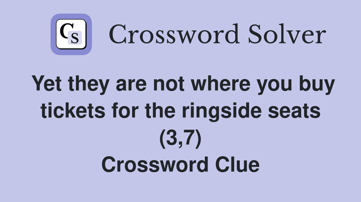 Yet they are not where you buy tickets for the ringside seats (3,7) Crossword Clue