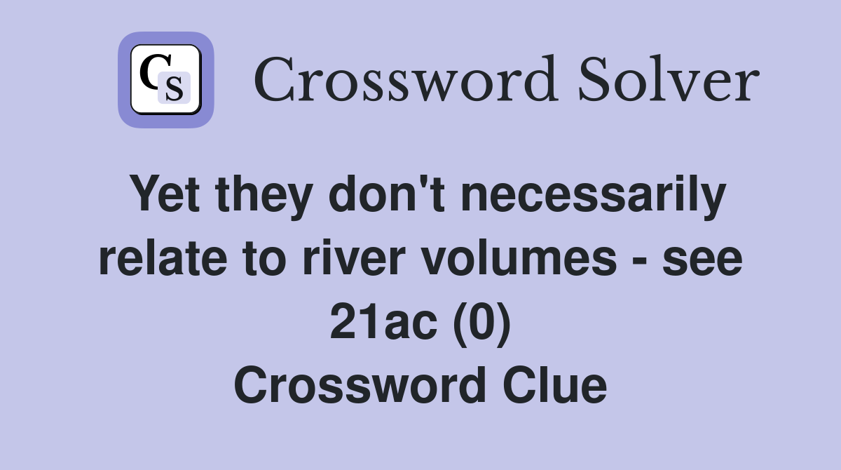 Yet they don't necessarily relate to river volumes - see 21ac (0) Crossword Clue