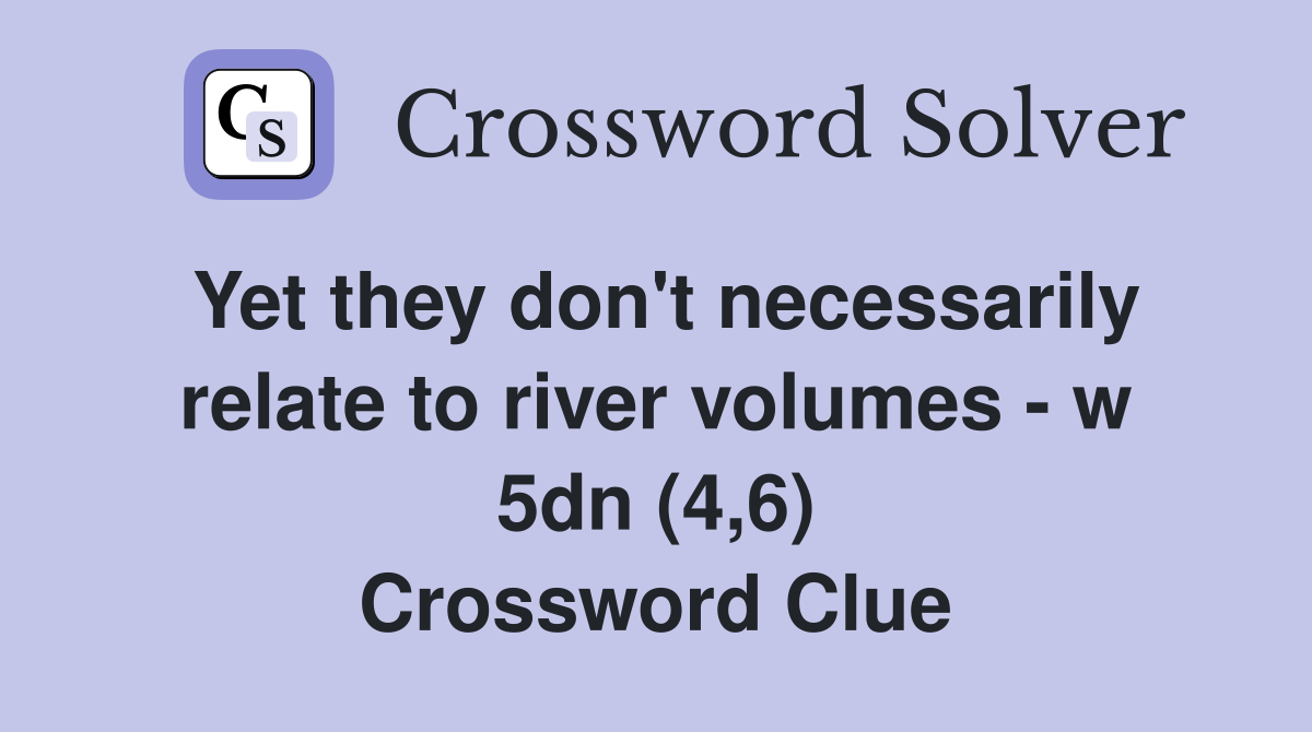 Yet they don't necessarily relate to river volumes - w 5dn (4,6) Crossword Clue