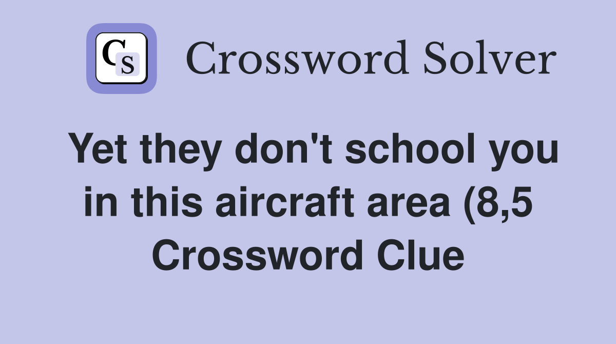 Yet they don #39 t school you in this aircraft area (8 5) Crossword Clue Yet they don #39 t school you in this aircraft area (8 5) Crossword Clue