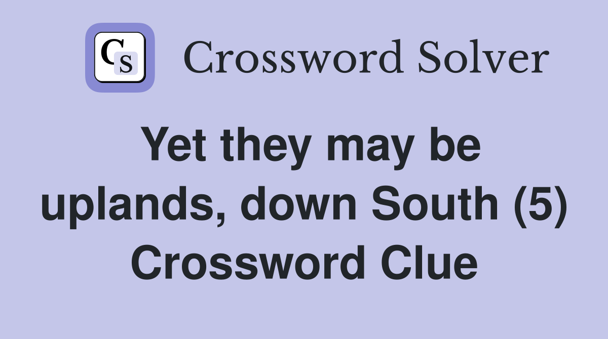 Yet they may be uplands, down South (5) Crossword Clue