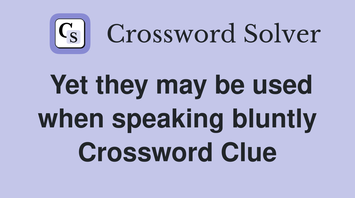 Yet they may be used when speaking bluntly Crossword Clue