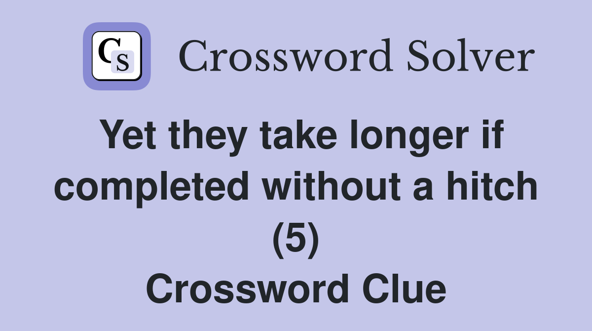 Yet they take longer if completed without a hitch (5) Crossword Clue