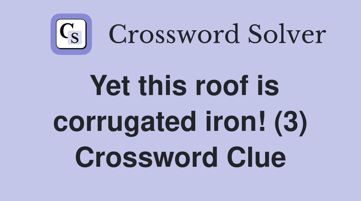Yet this roof is corrugated iron! (3) Crossword Clue