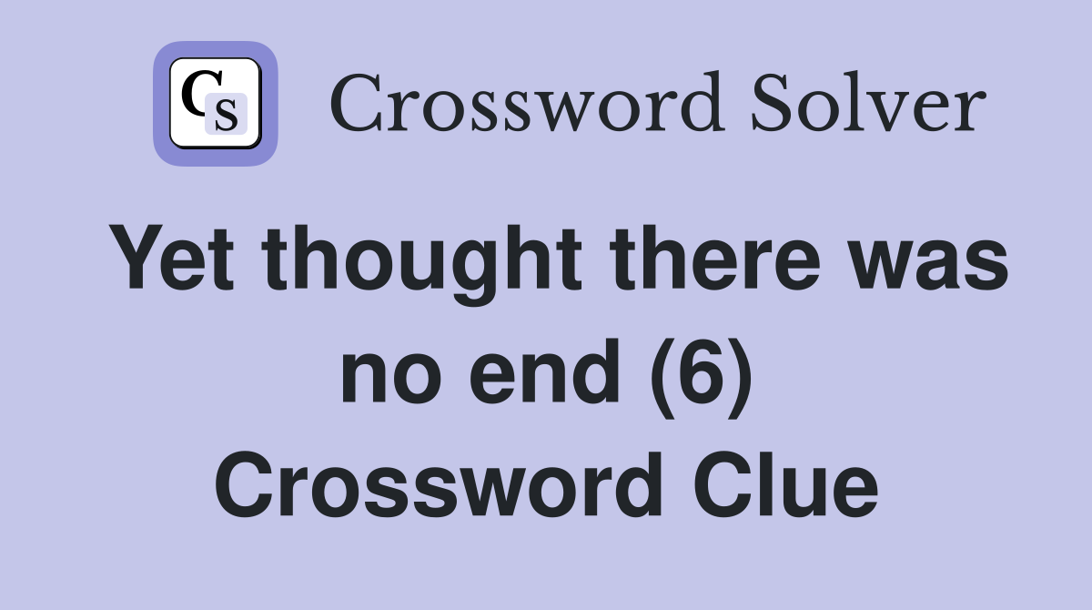 Yet thought there was no end (6) Crossword Clue