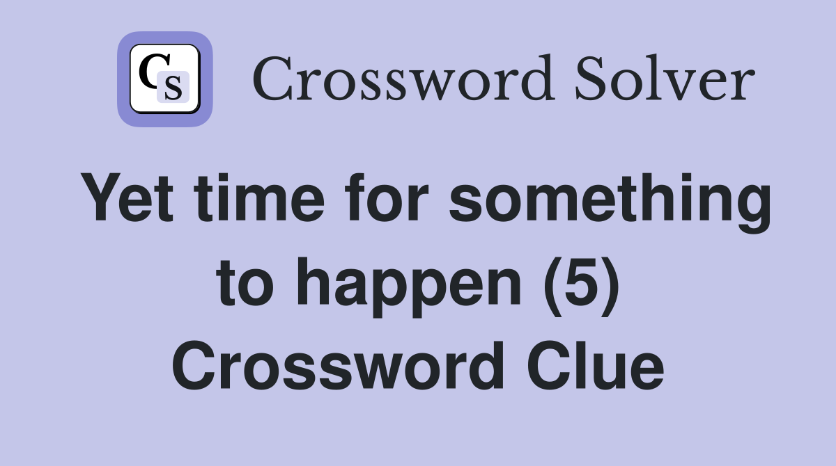 Yet time for something to happen (5) Crossword Clue