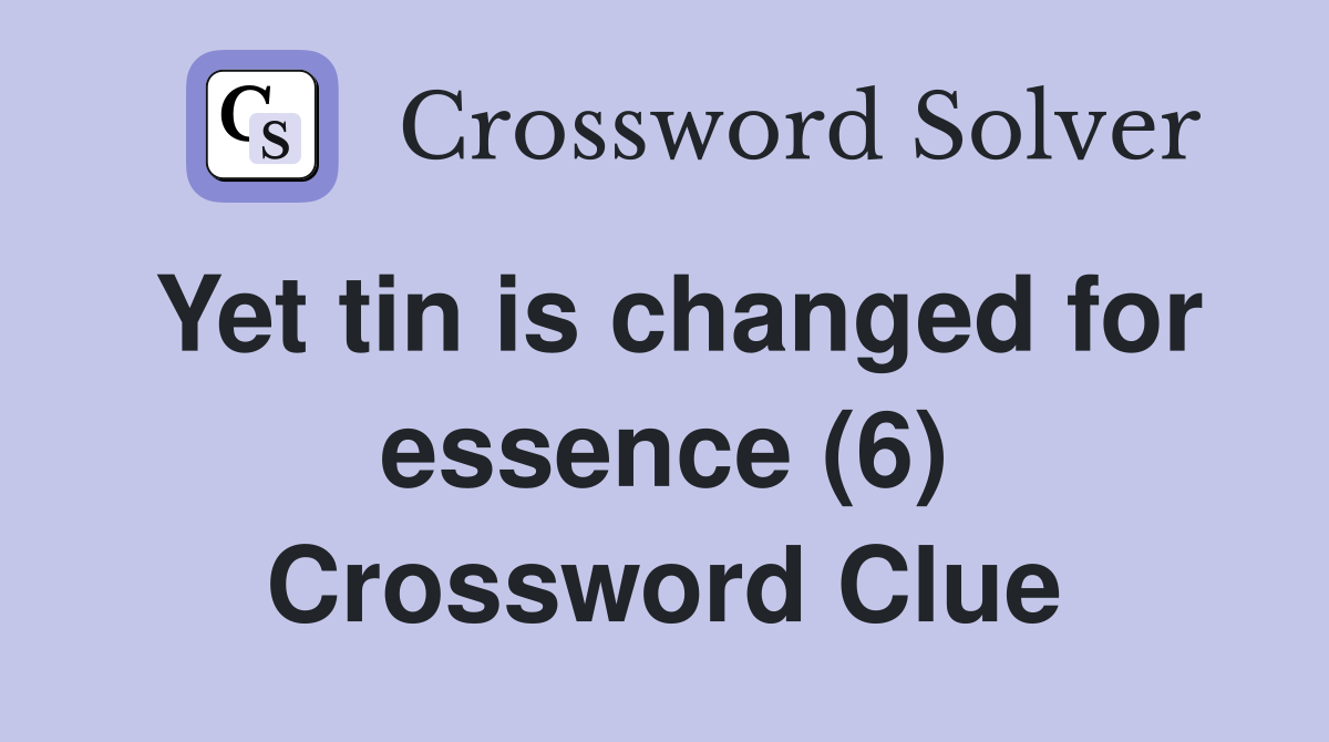 Yet tin is changed for essence (6) Crossword Clue