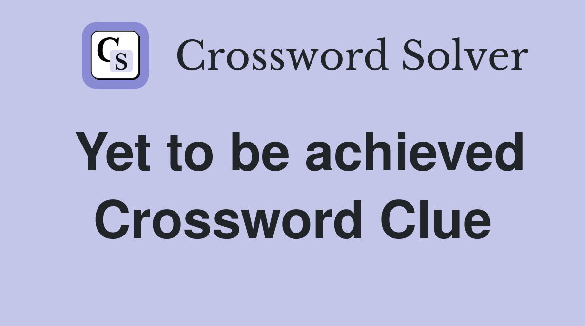 Yet to be achieved Crossword Clue