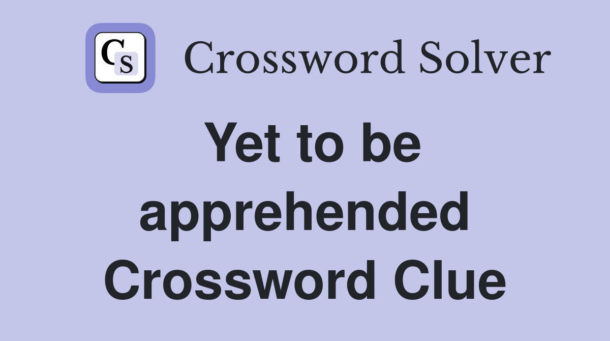 Yet to be apprehended Crossword Clue