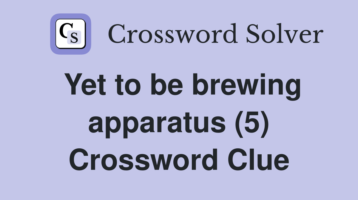 Yet to be brewing apparatus (5) Crossword Clue