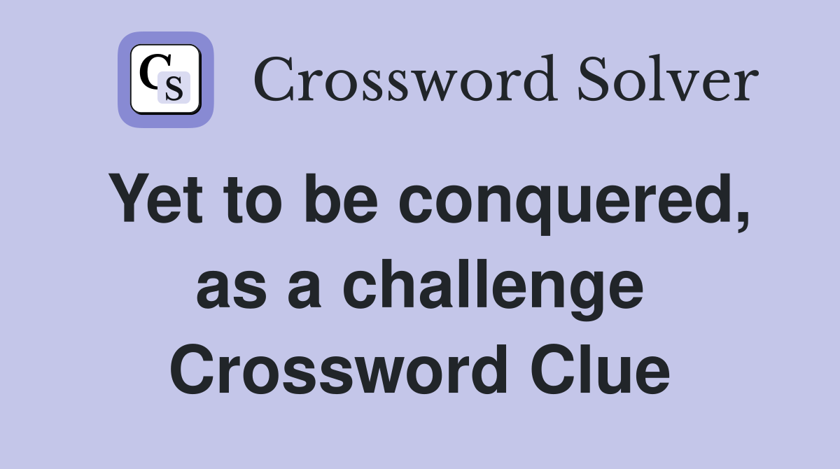 Yet to be conquered, as a challenge Crossword Clue