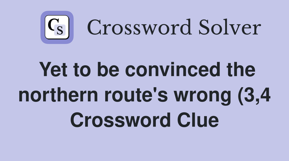 Yet to be convinced the northern route #39 s wrong (3 4) Crossword Clue Yet to be convinced the northern route #39 s wrong (3 4) Crossword Clue