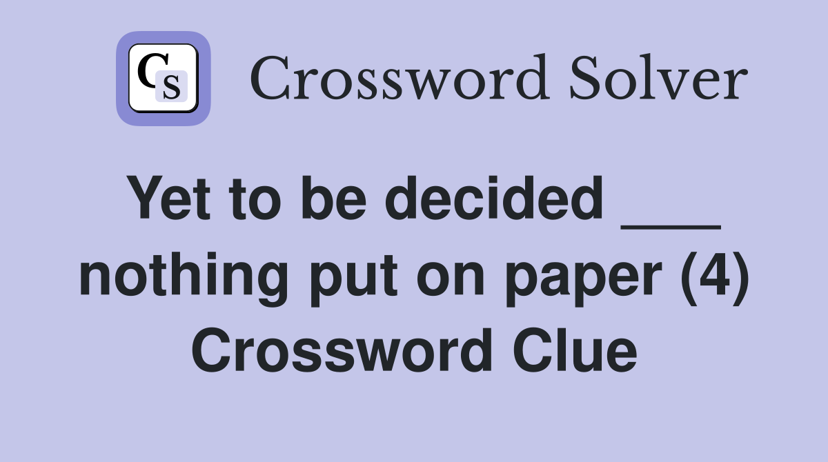 Yet to be decided ___ nothing put on paper (4) Crossword Clue